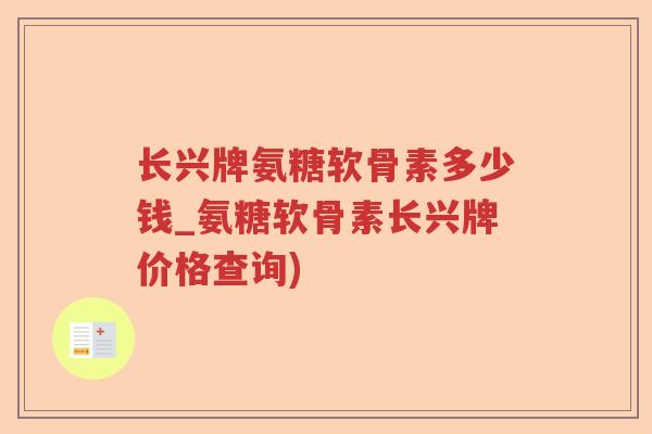 长兴牌氨糖软骨素多少钱_氨糖软骨素长兴牌价格查询) 长兴牌氨糖软骨素多少钱_氨糖软骨素长兴牌价格查询)