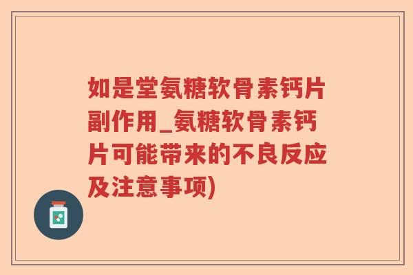 如是堂氨糖软骨素钙片副作用_氨糖软骨素钙片可能带来的不良反应及注意事项) 如是堂氨糖软骨素钙片副作用_氨糖软骨素钙片可能带来的不良反应及注意事项)