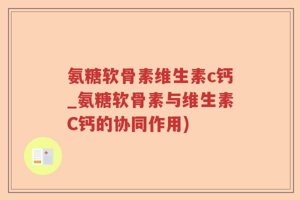 氨糖软骨素维生素c钙_氨糖软骨素与维生素C钙的协同作用) 氨糖软骨素维生素c钙_氨糖软骨素与维生素C钙的协同作用)