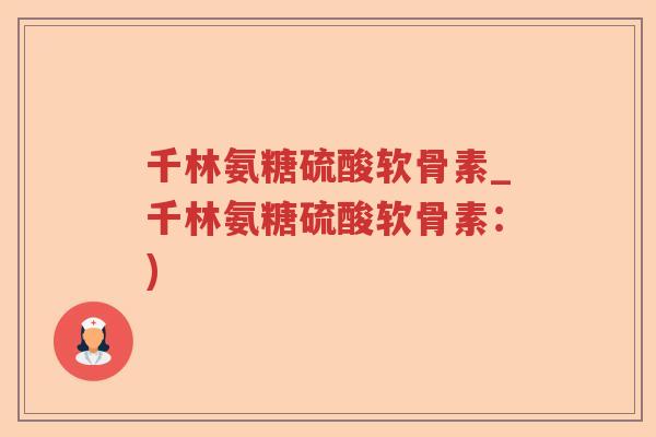 千林氨糖硫酸软骨素_千林氨糖硫酸软骨素:) 千林氨糖硫酸软骨素_千林氨糖硫酸软骨素:)