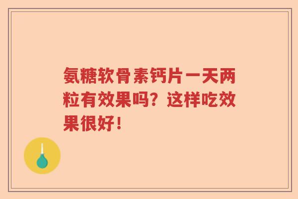 氨糖软骨素钙片一天两粒有效果吗？这样吃效果很好！