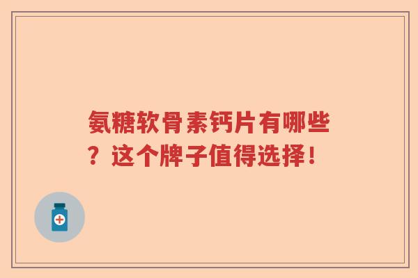 氨糖软骨素钙片有哪些?这个牌子值得选择! 氨糖软骨素钙片有哪些?这个牌子值得选择!