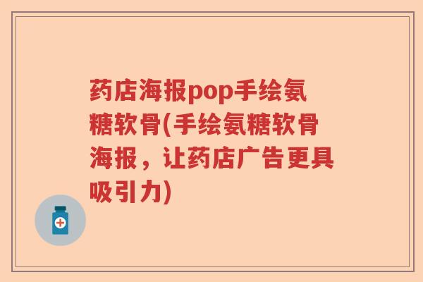 药店海报pop手绘氨糖软骨(手绘氨糖软骨海报,让药店广告更具吸引力) 药店海报pop手绘氨糖软骨(手绘氨糖软骨海报,让药店广告更具吸引力)