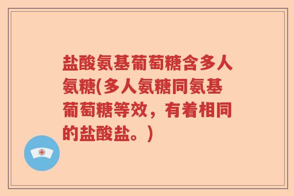盐酸氨基葡萄糖含多人氨糖(多人氨糖同氨基葡萄糖等效,有着相同的盐酸盐。) 盐酸氨基葡萄糖含多人氨糖(多人氨糖同氨基葡萄糖等效,有着相同的盐酸盐。)