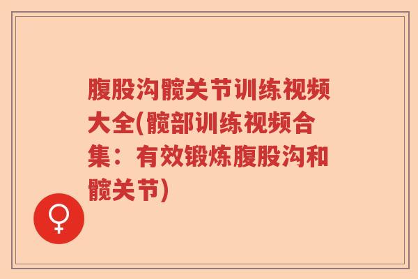 腹股沟髋关节训练视频大全(髋部训练视频合集:有效锻炼腹股沟和髋关节) 腹股沟髋关节训练视频大全(髋部训练视频合集:有效锻炼腹股沟和髋关节)