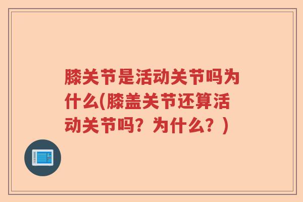 膝关节是活动关节吗为什么(膝盖关节还算活动关节吗？为什么？)
