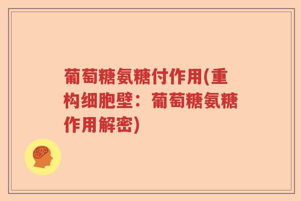 葡萄糖氨糖付作用(重构细胞壁：葡萄糖氨糖作用解密)