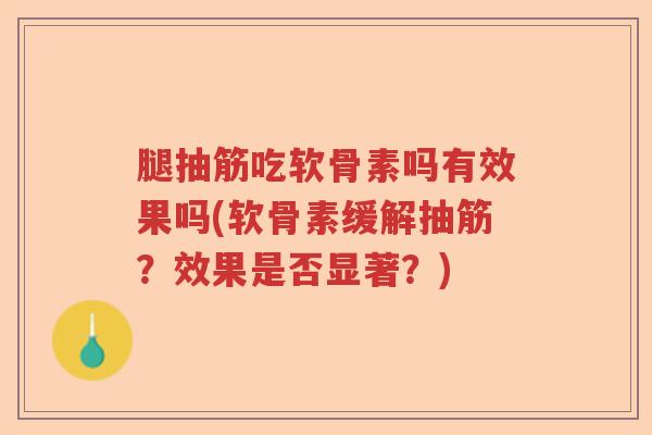 腿抽筋吃软骨素吗有效果吗(软骨素缓解抽筋？效果是否显著？)
