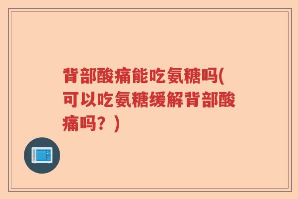 背部酸痛能吃氨糖吗(可以吃氨糖缓解背部酸痛吗？)