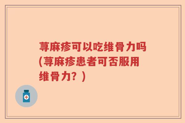 荨麻疹可以吃维骨力吗(荨麻疹患者可否服用维骨力?) 荨麻疹可以吃维骨力吗(荨麻疹患者可否服用维骨力?)
