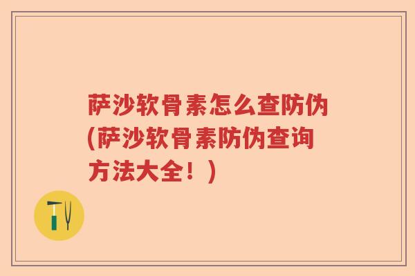 萨沙软骨素怎么查防伪(萨沙软骨素防伪查询方法大全!) 萨沙软骨素怎么查防伪(萨沙软骨素防伪查询方法大全!)