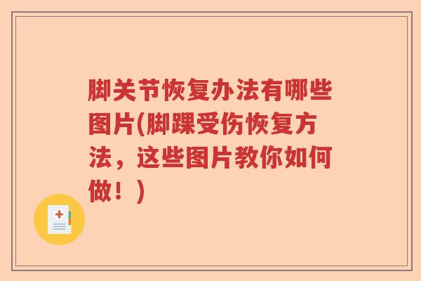 脚关节恢复办法有哪些图片(脚踝受伤恢复方法,这些图片教你如何做!) 脚关节恢复办法有哪些图片(脚踝受伤恢复方法,这些图片教你如何做!)
