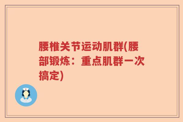 腰椎关节运动肌群(腰部锻炼:重点肌群一次搞定) 腰椎关节运动肌群(腰部锻炼:重点肌群一次搞定)
