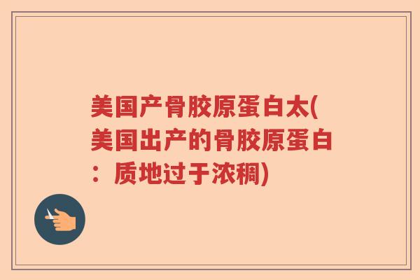 美国产骨胶原蛋白太(美国出产的骨胶原蛋白:质地过于浓稠) 美国产骨胶原蛋白太(美国出产的骨胶原蛋白:质地过于浓稠)