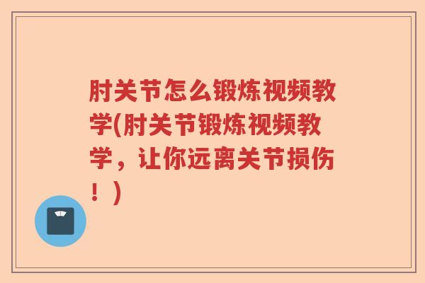 肘关节怎么锻炼视频教学(肘关节锻炼视频教学,让你远离关节损伤!) 肘关节怎么锻炼视频教学(肘关节锻炼视频教学,让你远离关节损伤!)