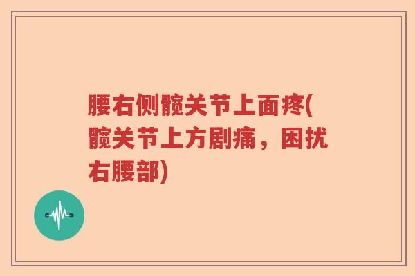 腰右侧髋关节上面疼(髋关节上方剧痛，困扰右腰部)