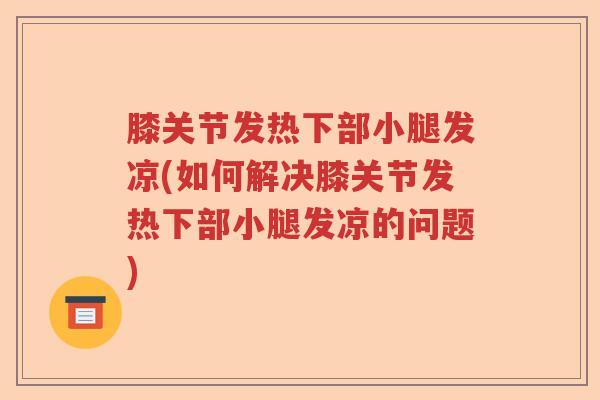 膝关节发热下部小腿发凉(如何解决膝关节发热下部小腿发凉的问题) 膝关节发热下部小腿发凉(如何解决膝关节发热下部小腿发凉的问题)