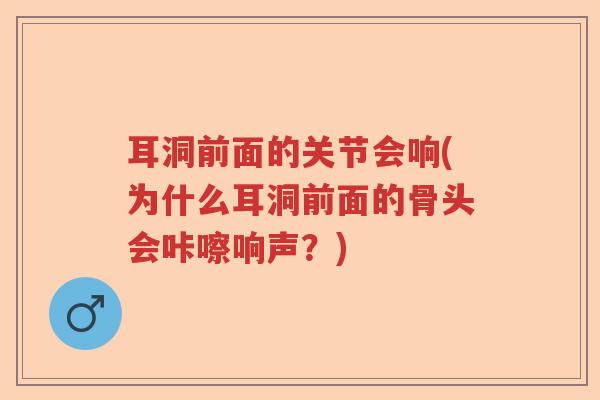 耳洞前面的关节会响(为什么耳洞前面的骨头会咔嚓响声?) 耳洞前面的关节会响(为什么耳洞前面的骨头会咔嚓响声?)