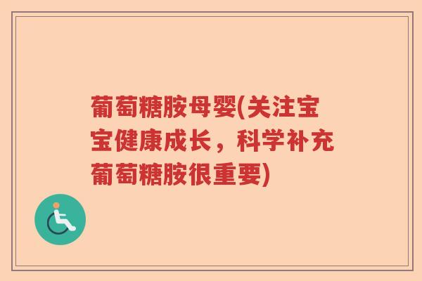 葡萄糖胺母婴(关注宝宝健康成长,科学补充葡萄糖胺很重要) 葡萄糖胺母婴(关注宝宝健康成长,科学补充葡萄糖胺很重要)