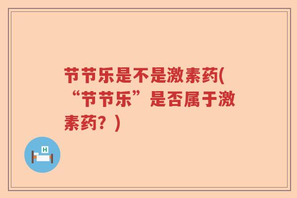节节乐是不是激素药(“节节乐”是否属于激素药？)