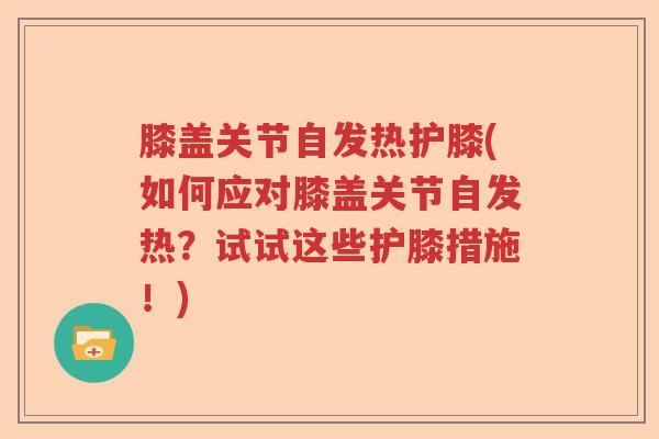 膝盖关节自发热护膝(如何应对膝盖关节自发热？试试这些护膝措施！)