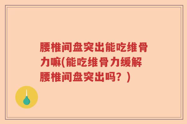 腰椎间盘突出能吃维骨力嘛(能吃维骨力缓解腰椎间盘突出吗?) 腰椎间盘突出能吃维骨力嘛(能吃维骨力缓解腰椎间盘突出吗?)