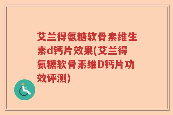 艾兰得氨糖软骨素维生素d钙片效果(艾兰得氨糖软骨素维D钙片功效评测) 艾兰得氨糖软骨素维生素d钙片效果(艾兰得氨糖软骨素维D钙片功效评测)