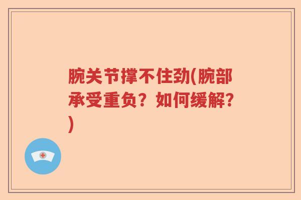 腕关节撑不住劲(腕部承受重负？如何缓解？)