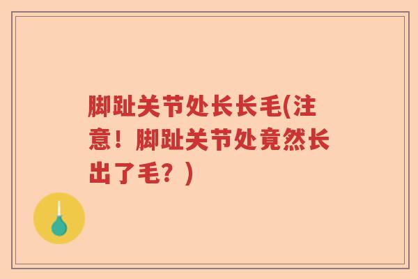 脚趾关节处长长毛(注意!脚趾关节处竟然长出了毛?) 脚趾关节处长长毛(注意!脚趾关节处竟然长出了毛?)