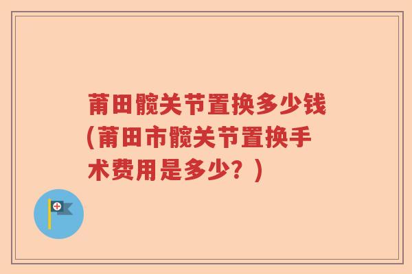 莆田髋关节置换多少钱(莆田市髋关节置换手术费用是多少?) 莆田髋关节置换多少钱(莆田市髋关节置换手术费用是多少?)