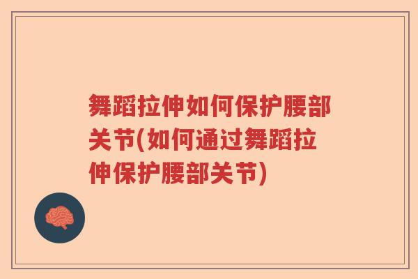舞蹈拉伸如何保护腰部关节(如何通过舞蹈拉伸保护腰部关节)