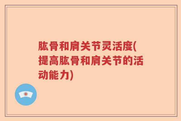 肱骨和肩关节灵活度(提高肱骨和肩关节的活动能力) 肱骨和肩关节灵活度(提高肱骨和肩关节的活动能力)