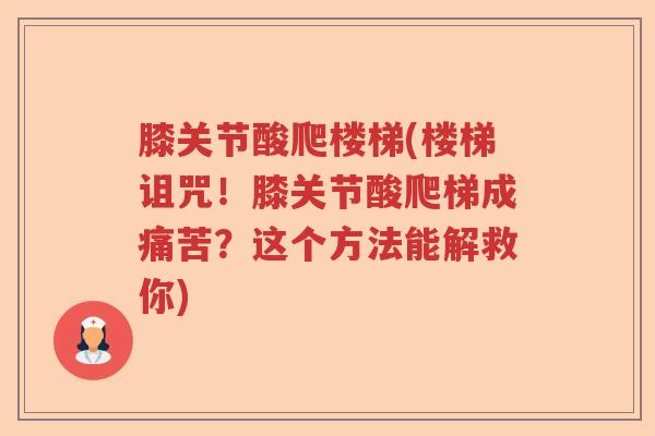 膝关节酸爬楼梯(楼梯诅咒!膝关节酸爬梯成痛苦?这个方法能解救你) 膝关节酸爬楼梯(楼梯诅咒!膝关节酸爬梯成痛苦?这个方法能解救你)