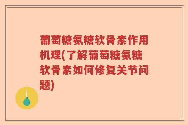 葡萄糖氨糖软骨素作用机理(了解葡萄糖氨糖软骨素如何修复关节问题) 葡萄糖氨糖软骨素作用机理(了解葡萄糖氨糖软骨素如何修复关节问题)