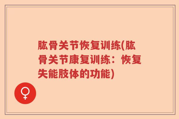 肱骨关节恢复训练(肱骨关节康复训练:恢复失能肢体的功能) 肱骨关节恢复训练(肱骨关节康复训练:恢复失能肢体的功能)