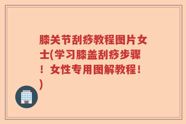 膝关节刮痧教程图片女士(学习膝盖刮痧步骤!女性专用图解教程!) 膝关节刮痧教程图片女士(学习膝盖刮痧步骤!女性专用图解教程!)