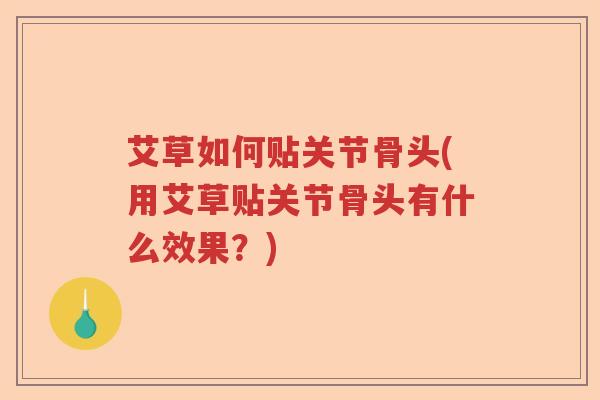 艾草如何贴关节骨头(用艾草贴关节骨头有什么效果?) 艾草如何贴关节骨头(用艾草贴关节骨头有什么效果?)