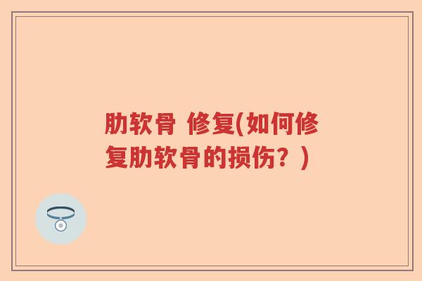 肋软骨 修复(如何修复肋软骨的损伤？)