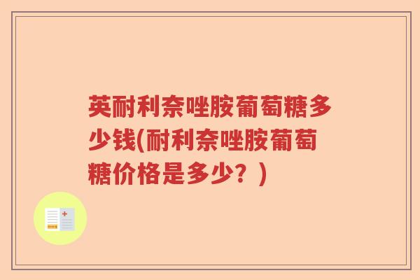 英耐利奈唑胺葡萄糖多少钱(耐利奈唑胺葡萄糖价格是多少？)