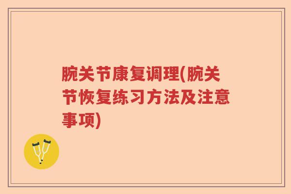 腕关节康复调理(腕关节恢复练习方法及注意事项) 腕关节康复调理(腕关节恢复练习方法及注意事项)
