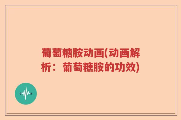 葡萄糖胺动画(动画解析:葡萄糖胺的功效) 葡萄糖胺动画(动画解析:葡萄糖胺的功效)