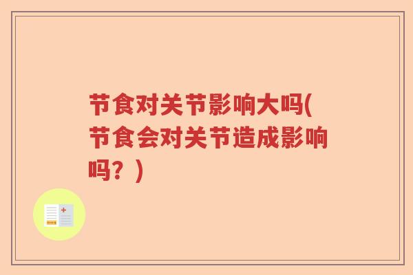 节食对关节影响大吗(节食会对关节造成影响吗?) 节食对关节影响大吗(节食会对关节造成影响吗?)