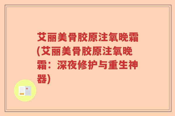 艾丽美骨胶原注氧晚霜(艾丽美骨胶原注氧晚霜：深夜修护与重生神器)