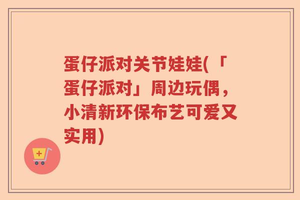 蛋仔派对关节娃娃(「蛋仔派对」周边玩偶,小清新环保布艺可爱又实用) 蛋仔派对关节娃娃(「蛋仔派对」周边玩偶,小清新环保布艺可爱又实用)