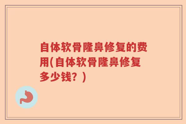 自体软骨隆鼻修复的费用(自体软骨隆鼻修复多少钱?) 自体软骨隆鼻修复的费用(自体软骨隆鼻修复多少钱?)