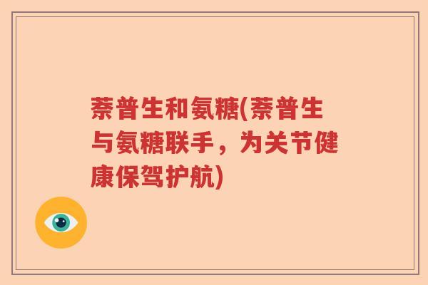 萘普生和氨糖(萘普生与氨糖联手,为关节健康保驾护航) 萘普生和氨糖(萘普生与氨糖联手,为关节健康保驾护航)