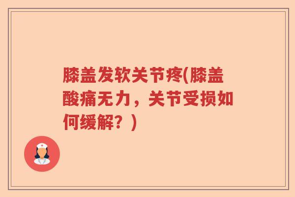 膝盖发软关节疼(膝盖酸痛无力,关节受损如何缓解?) 膝盖发软关节疼(膝盖酸痛无力,关节受损如何缓解?)