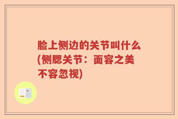 脸上侧边的关节叫什么(侧腮关节:面容之美不容忽视) 脸上侧边的关节叫什么(侧腮关节:面容之美不容忽视)