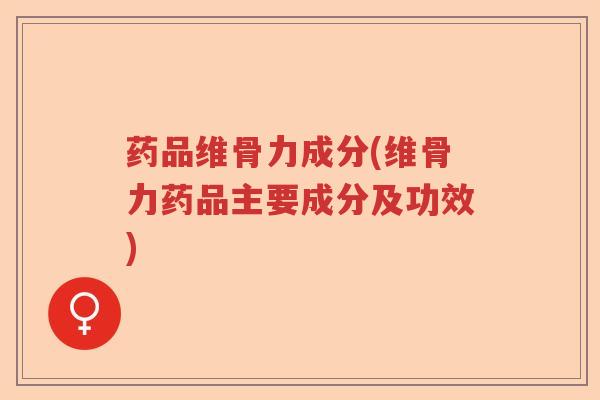 药品维骨力成分(维骨力药品主要成分及功效) 药品维骨力成分(维骨力药品主要成分及功效)