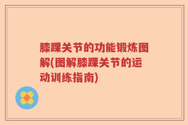 膝踝关节的功能锻炼图解(图解膝踝关节的运动训练指南) 膝踝关节的功能锻炼图解(图解膝踝关节的运动训练指南)